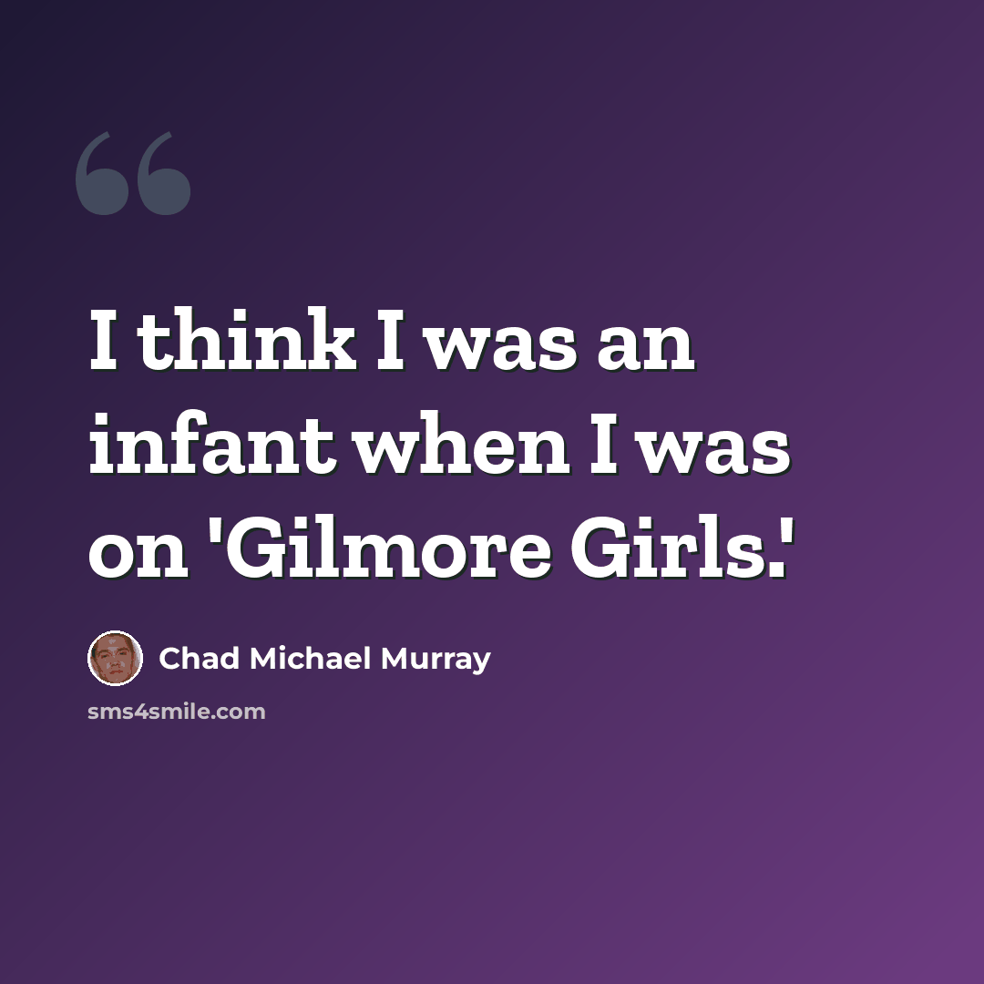 “I think I was an infant when I was on 'Gilmore Girls.'” quote by Chad Michael Murray
