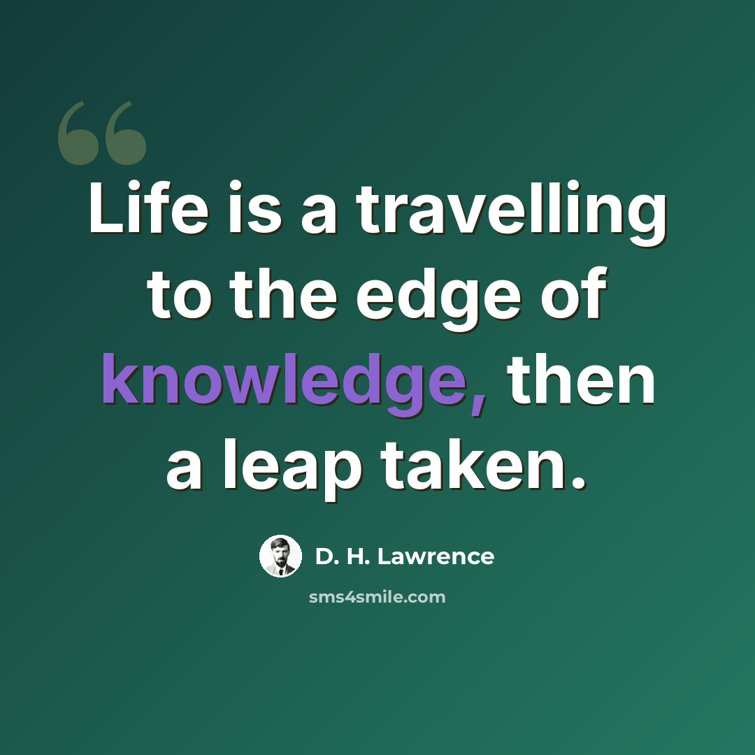 “Life is a travelling to the edge of knowledge, then a leap taken.” quote by D. H. Lawrence