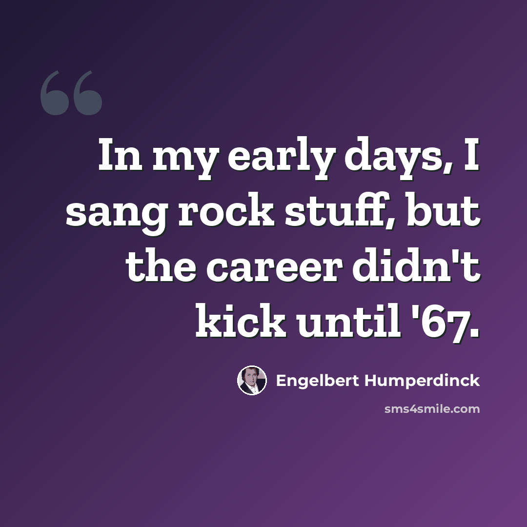 “In my early days, I sang rock stuff, but the career didn't kick until '67.” quote by Engelbert Humperdinck