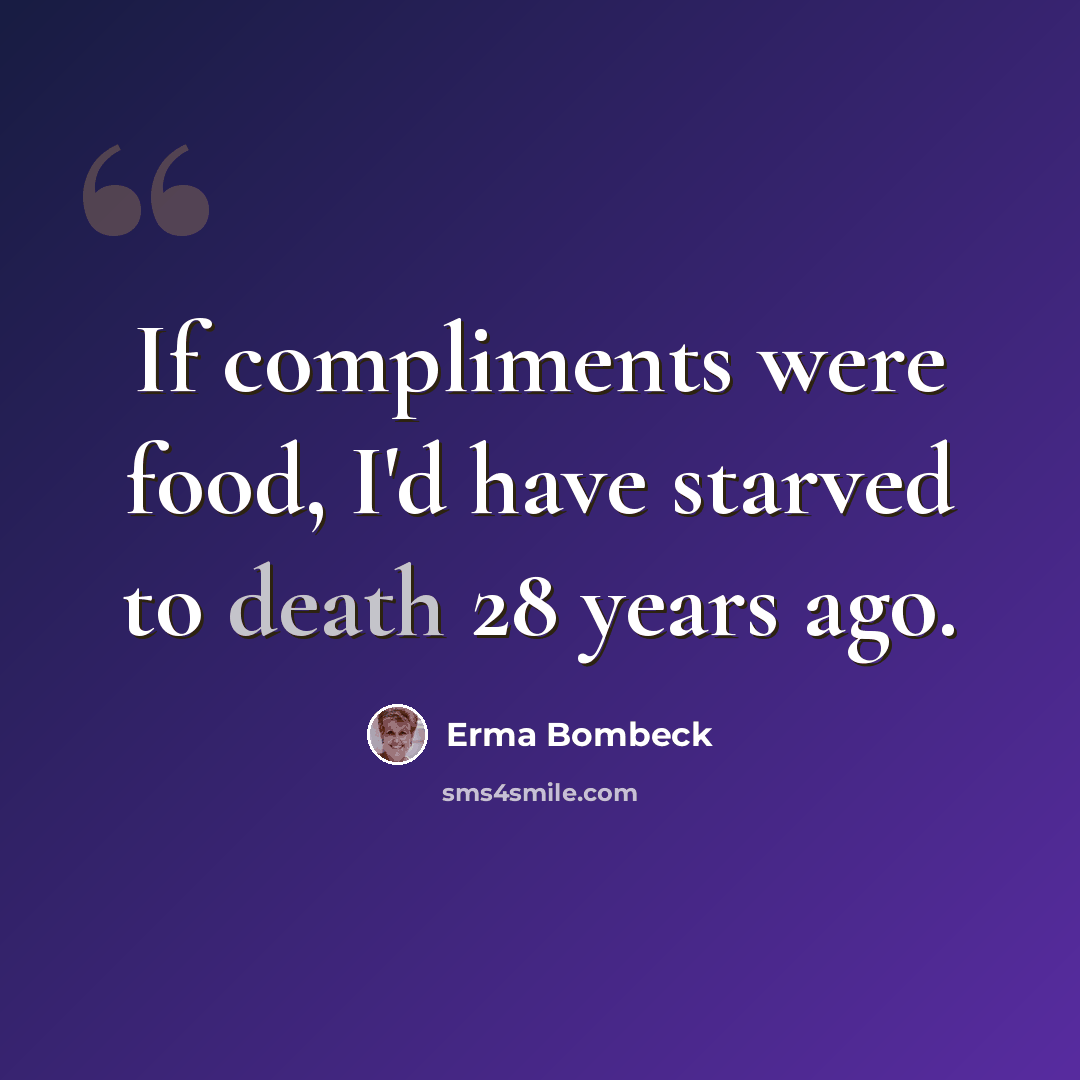 “If compliments were food, I'd have starved to death 28 years ago.” quote by Erma Bombeck