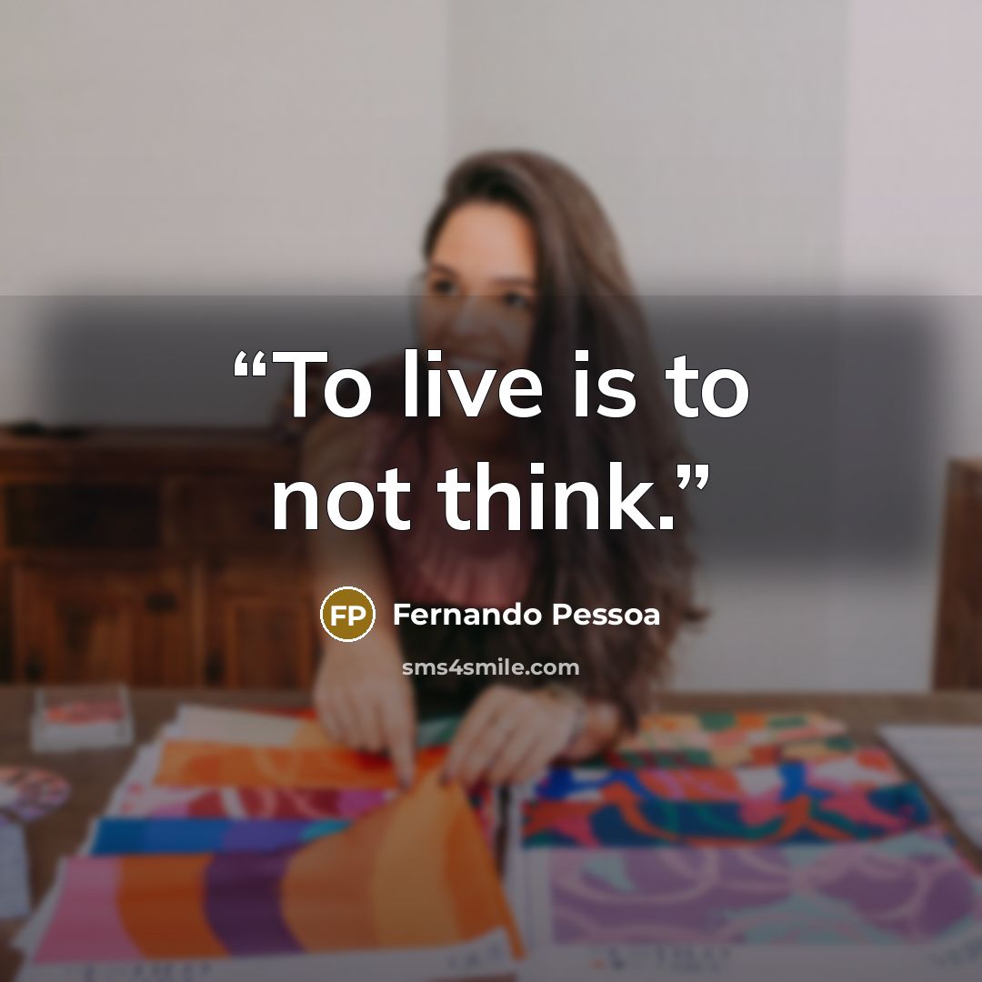 “To live is to not think.” quote by Fernando Pessoa