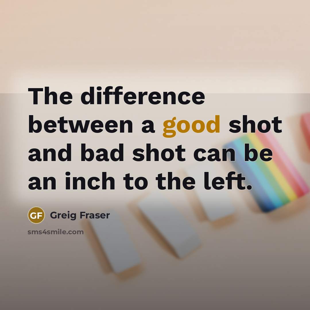 “The difference between a good shot and bad shot can be an inch to the left.” quote by Greig Fraser