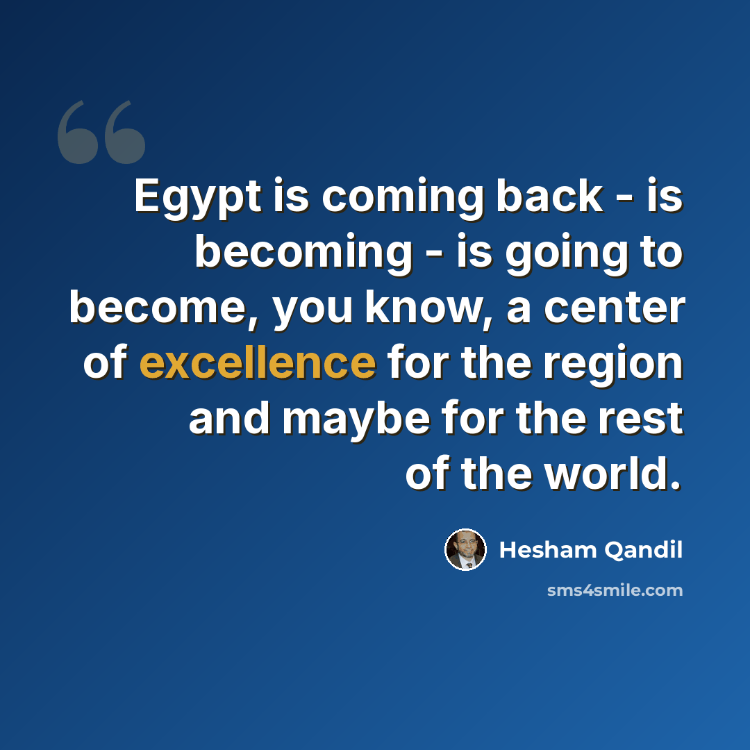 “Egypt is coming back - is becoming - is going to become, you know, a center of excellence for the region and maybe for the rest of the world.” quote by Hesham Qandil