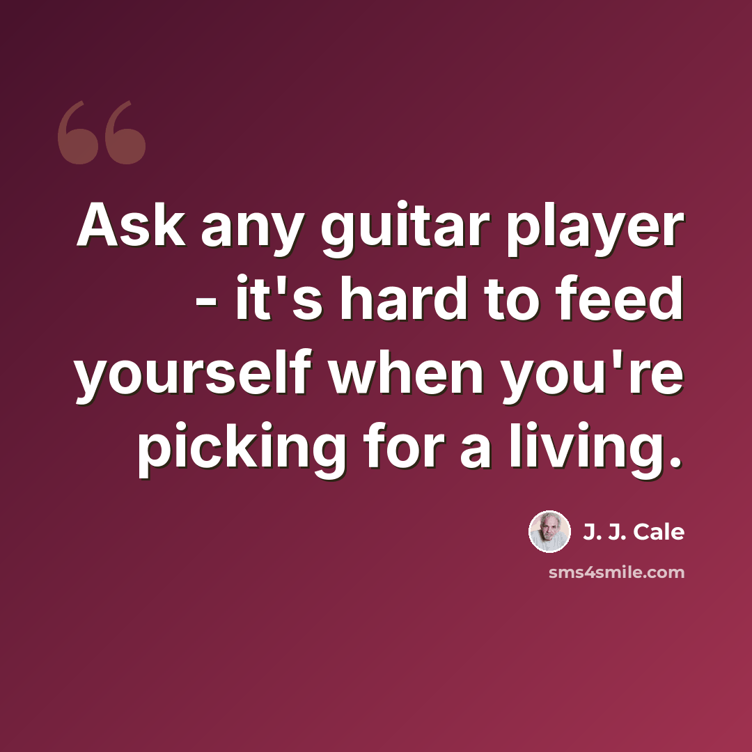 “Ask any guitar player - it's hard to feed yourself when you're picking for a living.” quote by J. J. Cale