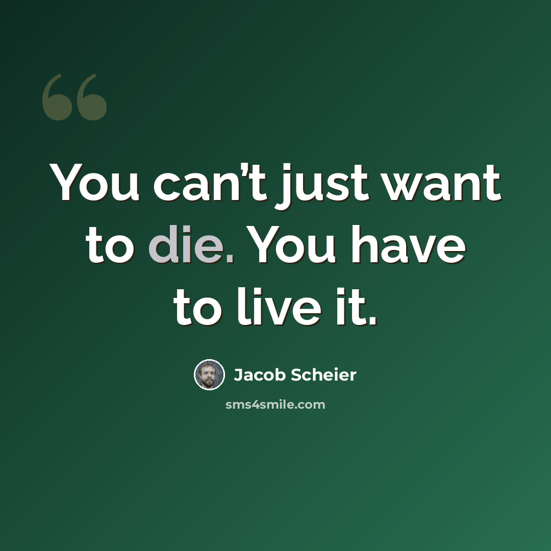 “You can’t just want to die. You have to live it.” quote by Jacob Scheier