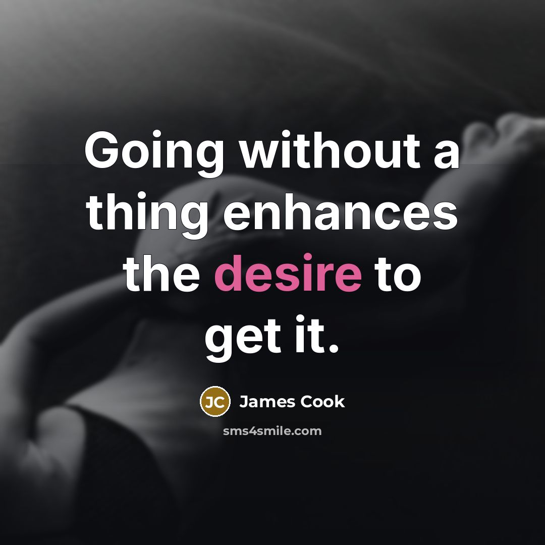 “Going without a thing enhances the desire to get it.” quote by James Cook