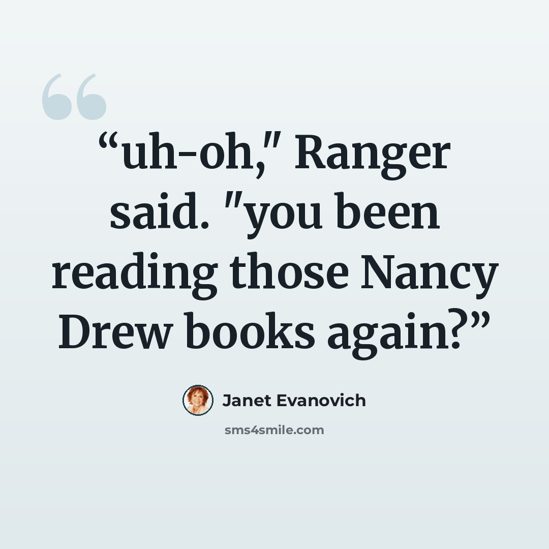 “uh-oh," Ranger said. "you been reading those Nancy Drew books again?” quote by Janet Evanovich