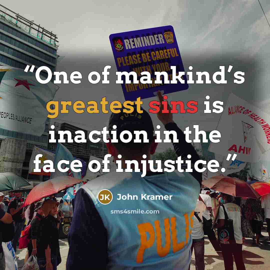 “One of mankind’s greatest sins is inaction in the face of injustice.” quote by John Kramer