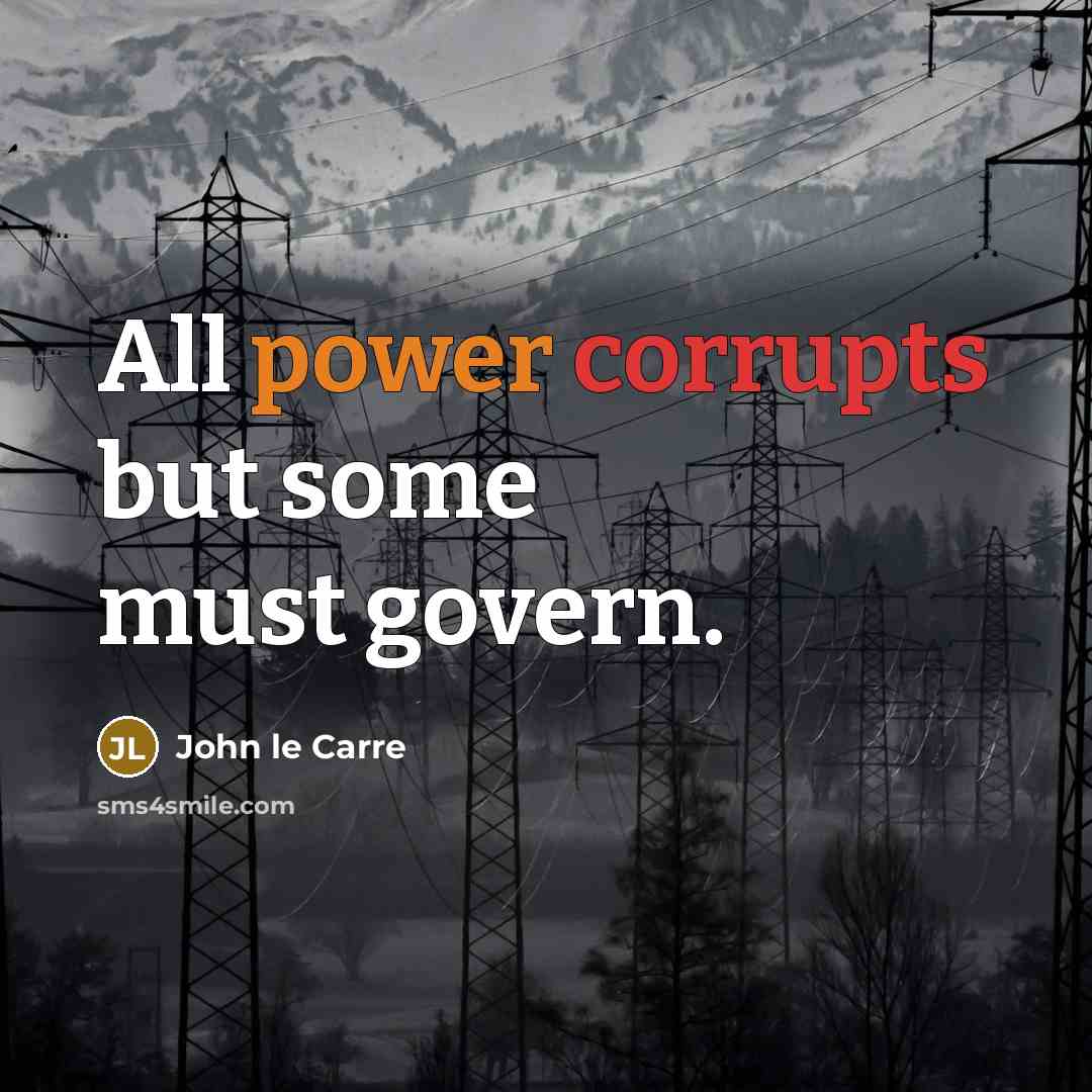 “All power corrupts but some must govern.” quote by John le Carre