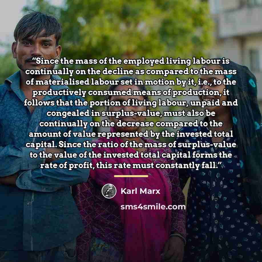 “Since the mass of the employed living labour is continually on the decline as compared to the mass of materialised labour set in motion by it, i.e., to the productively consumed means of production, it follows that the portion of living labour, unpaid and congealed in surplus-value, must also be…” quote by Karl Marx