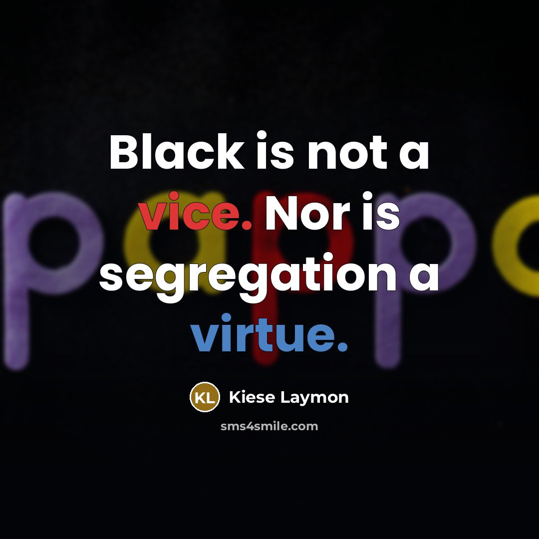 “Black is not a vice. Nor is segregation a virtue.” quote by Kiese Laymon