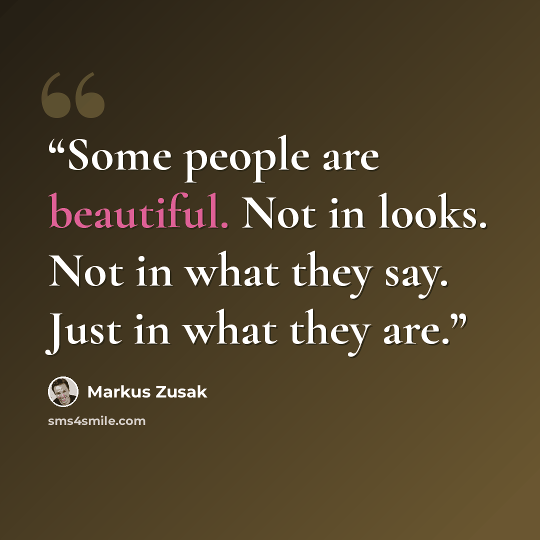 “Some people are beautiful. Not in looks. Not in what they say. Just in what they are.” quote by Markus Zusak