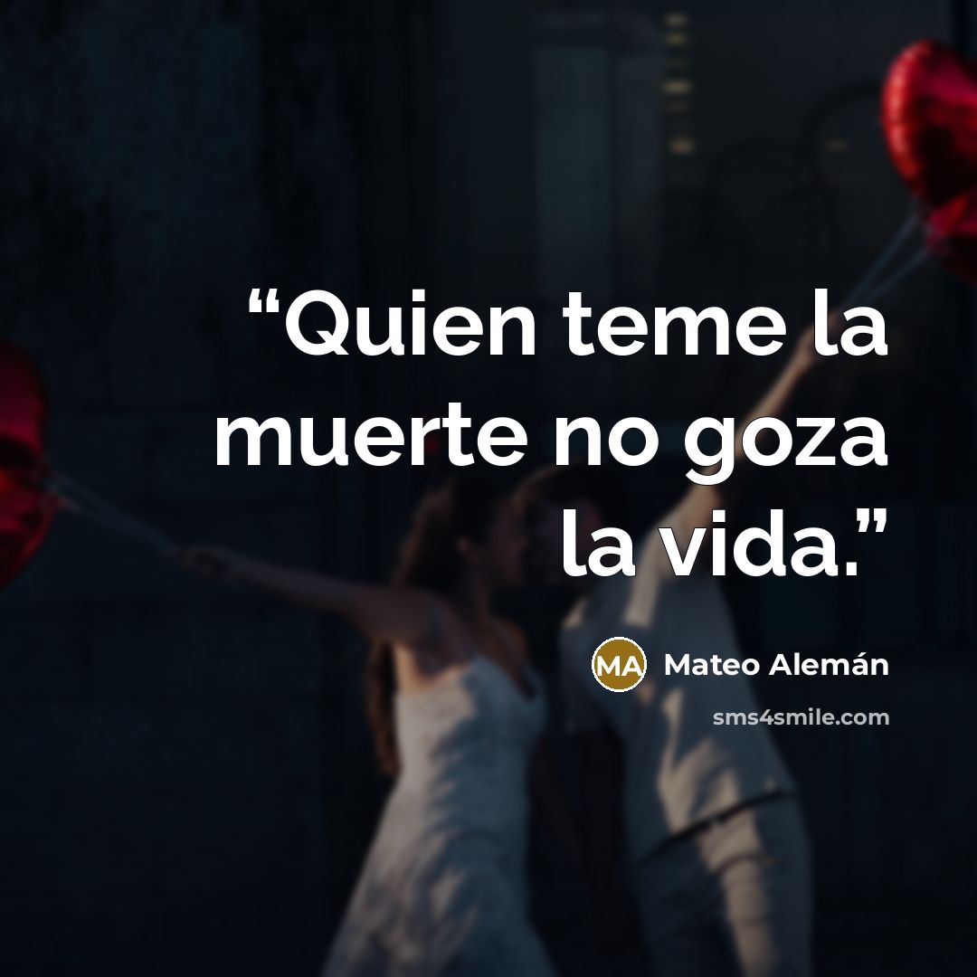 “Quien teme la muerte no goza la vida.” quote by Mateo Alemán