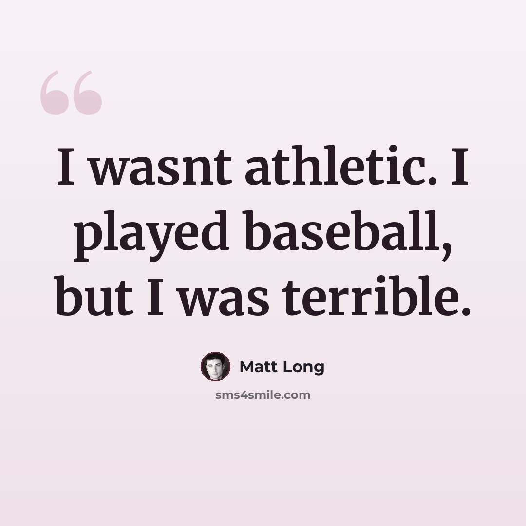 “I wasnt athletic. I played baseball, but I was terrible.” quote by Matt Long