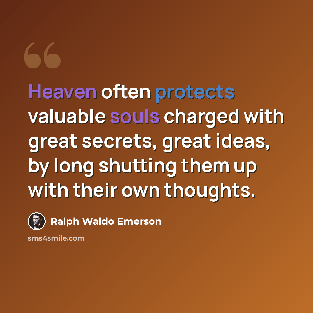 “Heaven often protects valuable souls charged with great secrets, great ideas, by long shutting them up with their own thoughts.” quote by Ralph Waldo Emerson