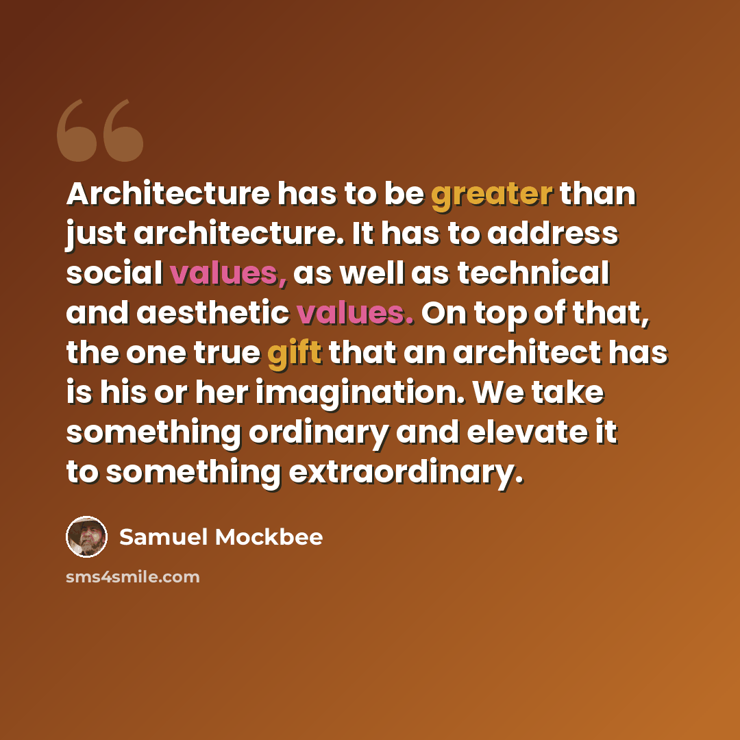 “Architecture has to be greater than just architecture. It has to address social values, as well as technical and aesthetic values. On top of that, the one true gift that an architect has is his or her imagination. We take something ordinary and elevate it to something extraordinary.” quote by Samuel Mockbee