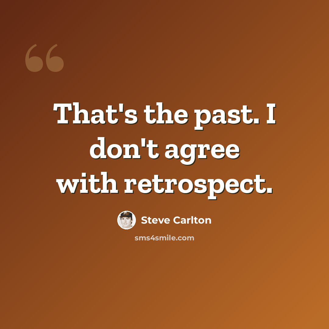 “That's the past. I don't agree with retrospect.” quote by Steve Carlton
