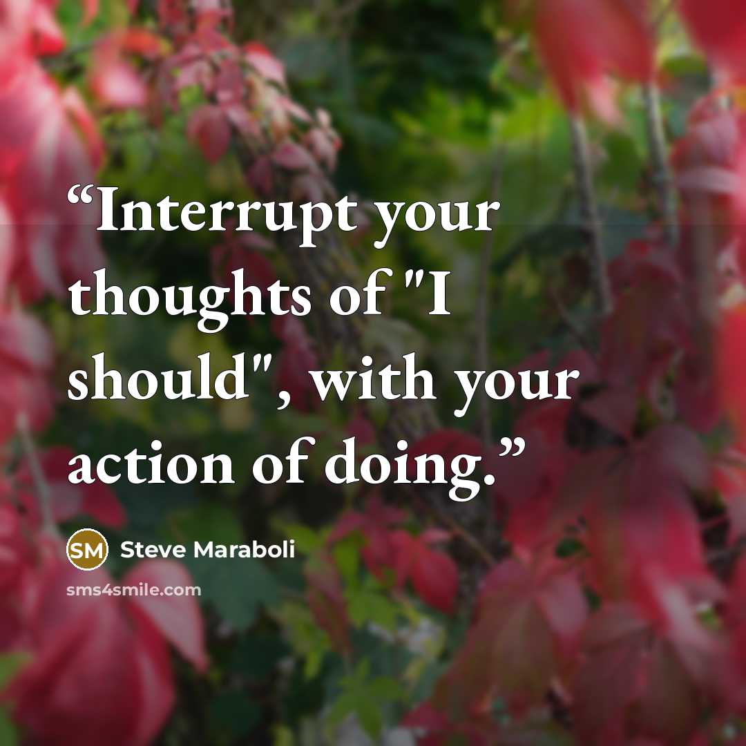 “Interrupt your thoughts of "I should", with your action of doing.” quote by Steve Maraboli