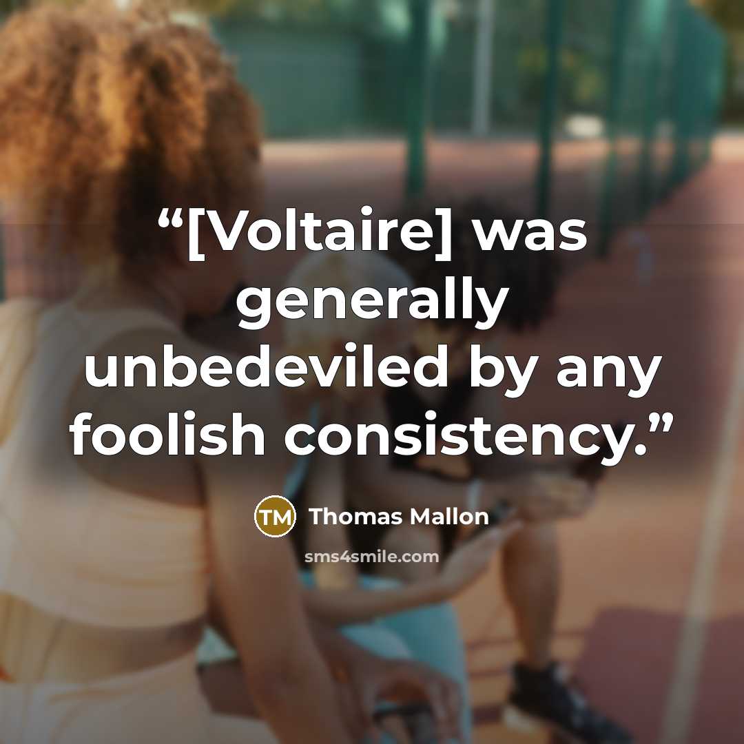 “[Voltaire] was generally unbedeviled by any foolish consistency.” quote by Thomas Mallon
