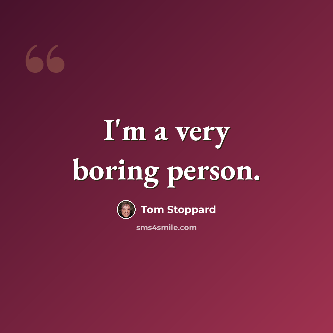 “I'm a very boring person.” quote by Tom Stoppard