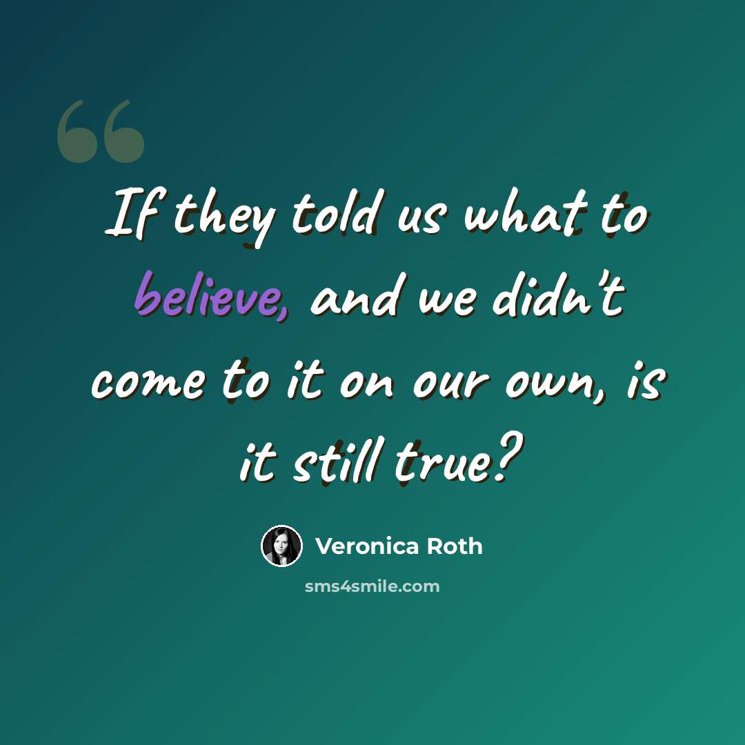 “If they told us what to believe, and we didn't come to it on our own, is it still true?” quote by Veronica Roth