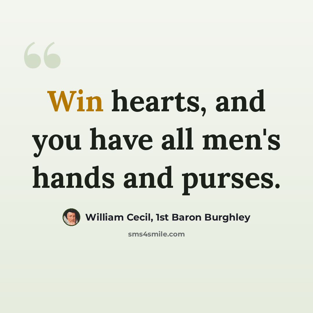“Win hearts, and you have all men's hands and purses.” quote by William Cecil, 1st Baron Burghley
