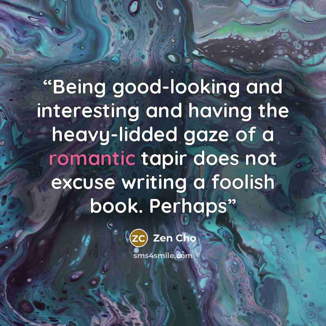 “Being good-looking and interesting and having the heavy-lidded gaze of a romantic tapir does not excuse writing a foolish book. Perhaps” quote by Zen Cho