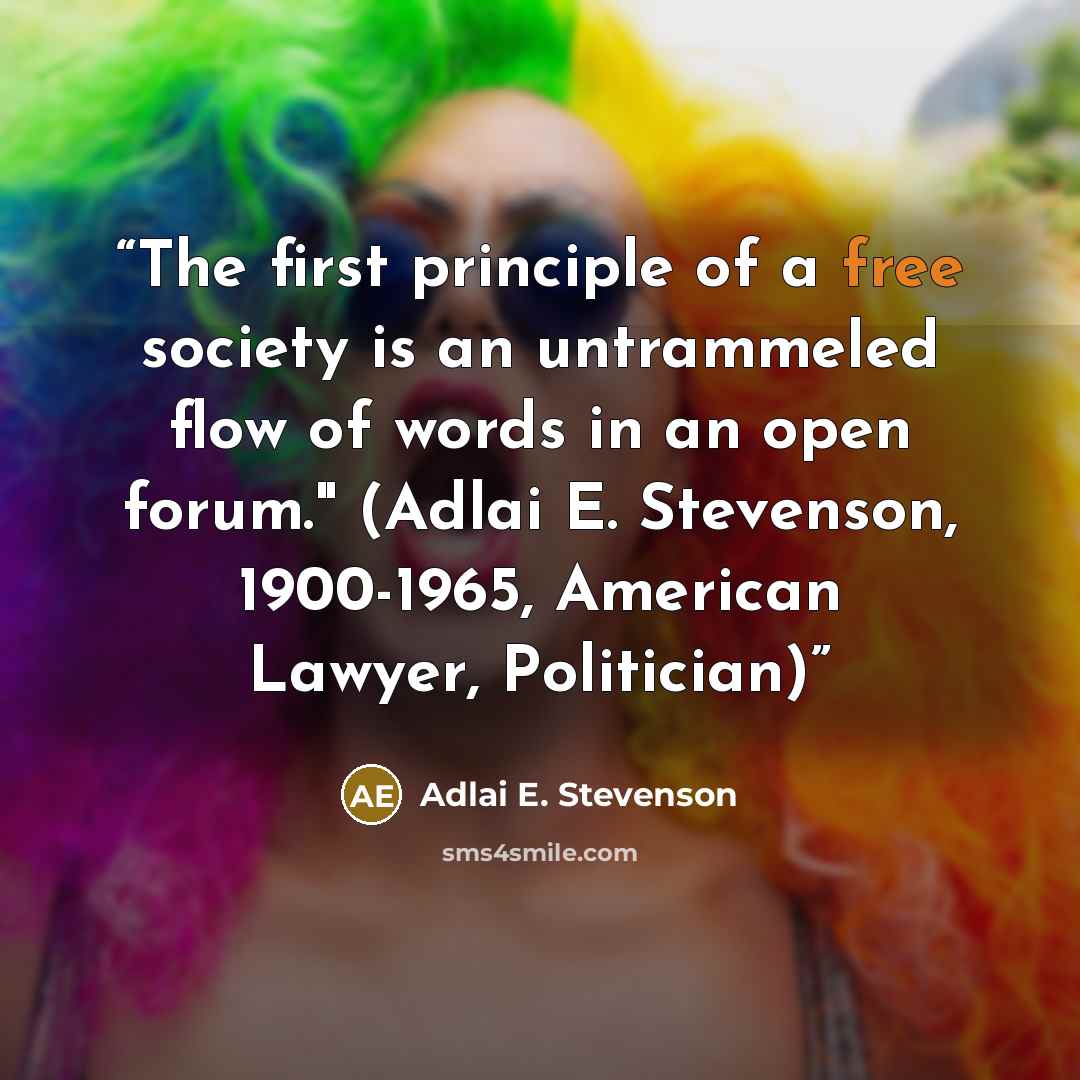 “The first principle of a free society is an untrammeled flow of words in an open forum." (Adlai E. Stevenson, 1900-1965, American Lawyer, Politician)” quote by Adlai E. Stevenson