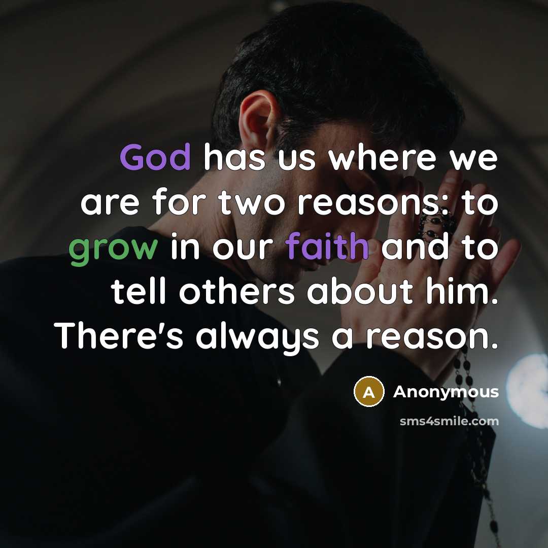 “God has us where we are for two reasons: to grow in our faith and to tell others about him. There's always a reason.” quote by Anonymous