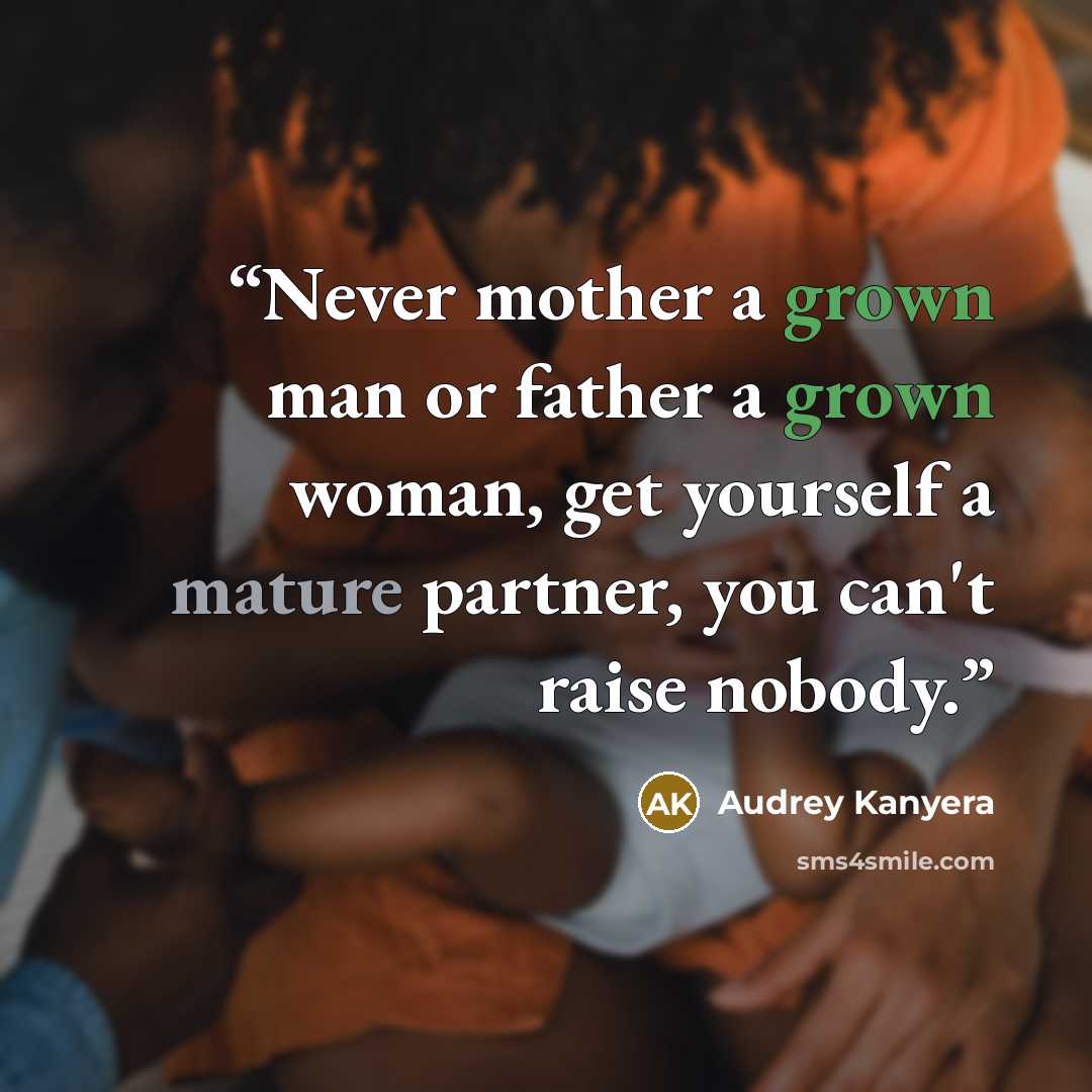 “Never mother a grown man or father a grown woman, get yourself a mature partner, you can't raise nobody.” quote by Audrey Kanyera