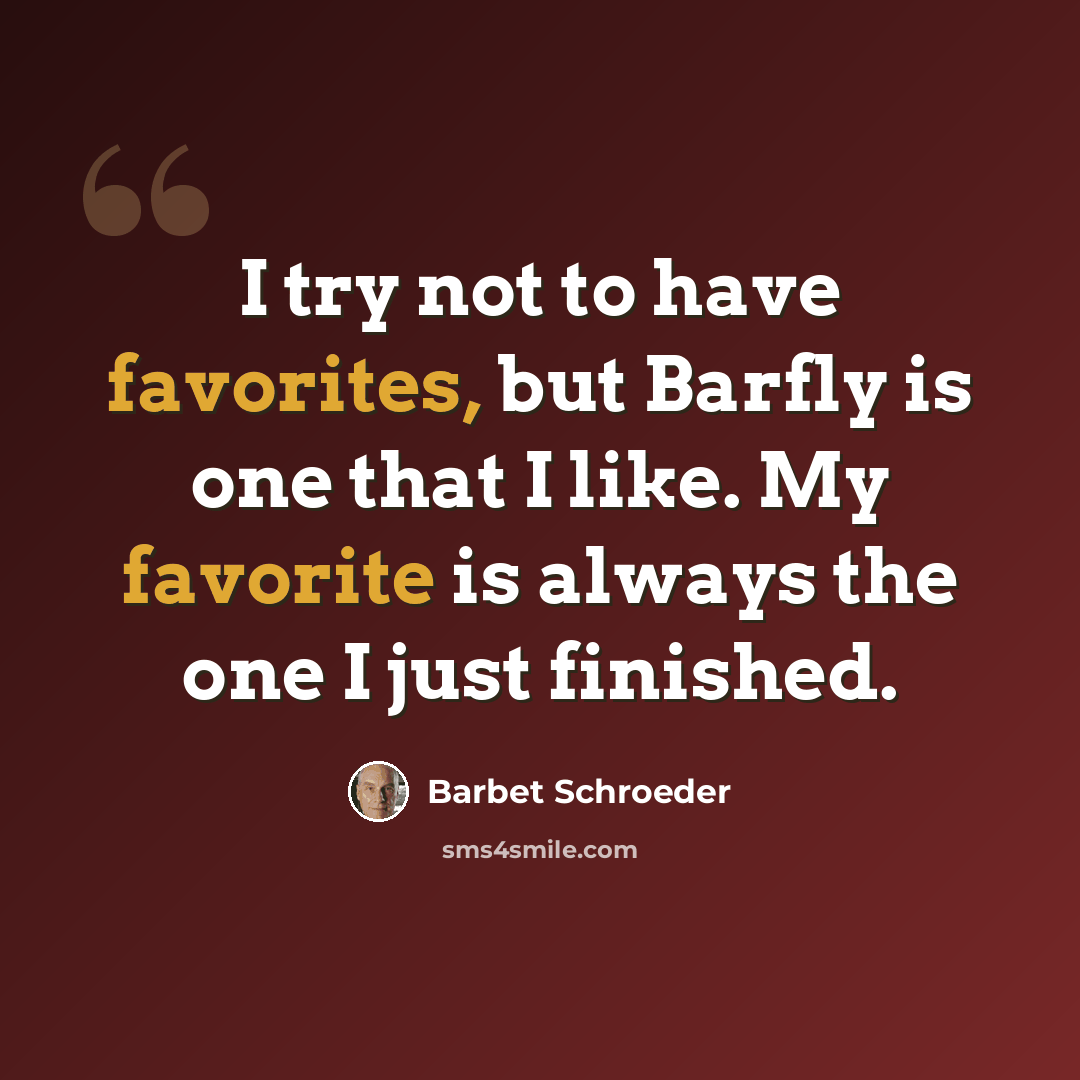 “I try not to have favorites, but Barfly is one that I like. My favorite is always the one I just finished.” quote by Barbet Schroeder