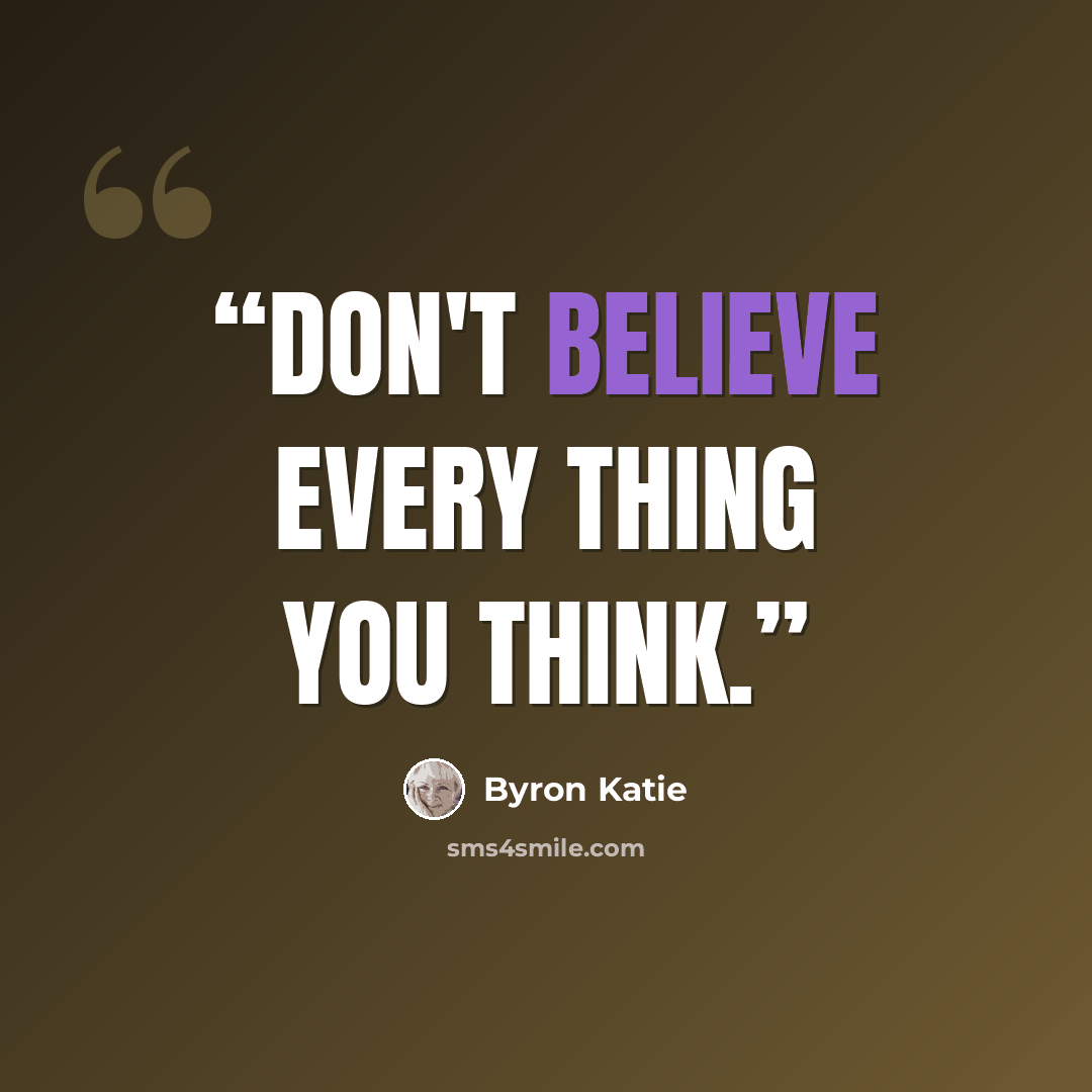 “Don't believe every thing you think.” quote by Byron Katie