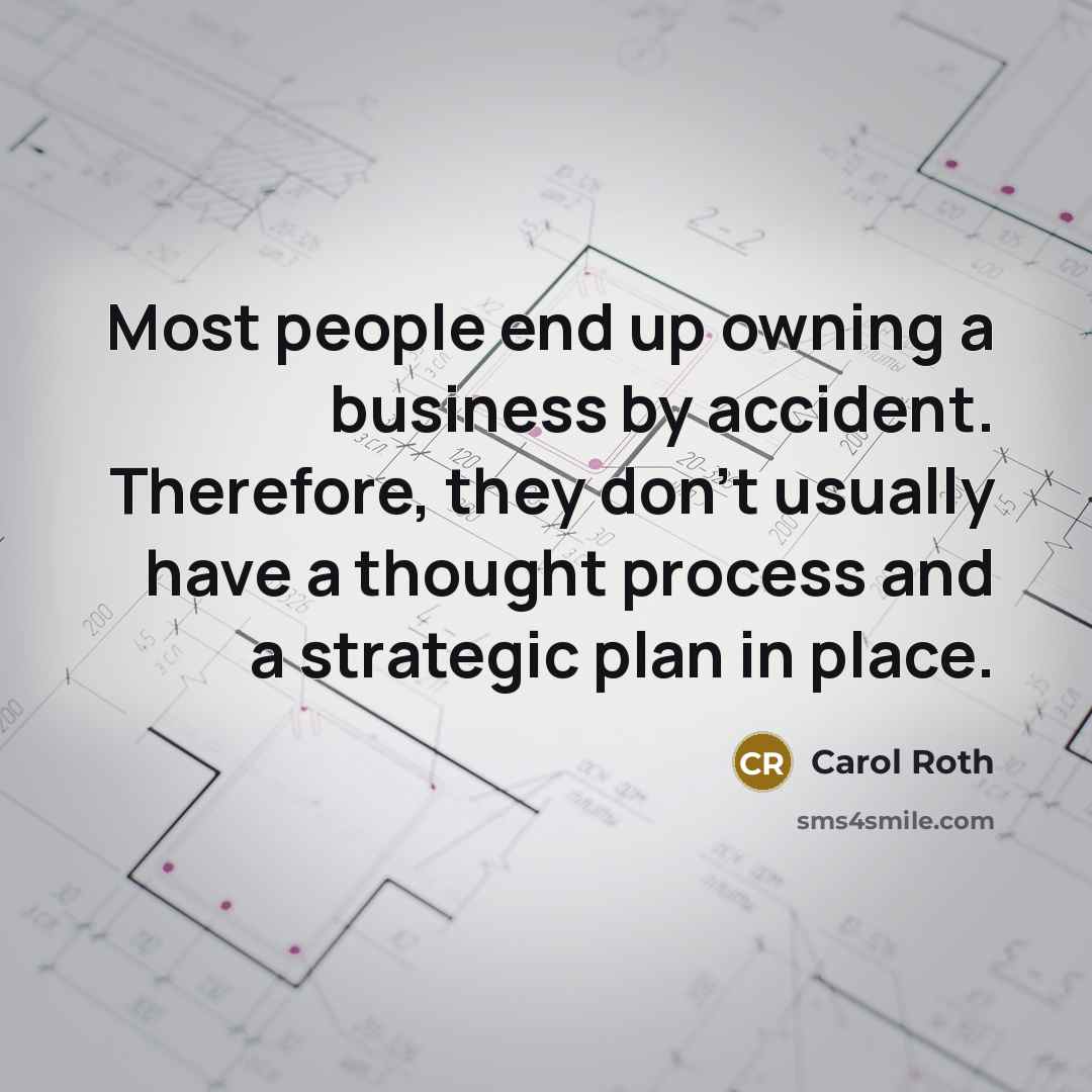 “Most people end up owning a business by accident. Therefore, they don't usually have a thought process and a strategic plan in place.” quote by Carol Roth