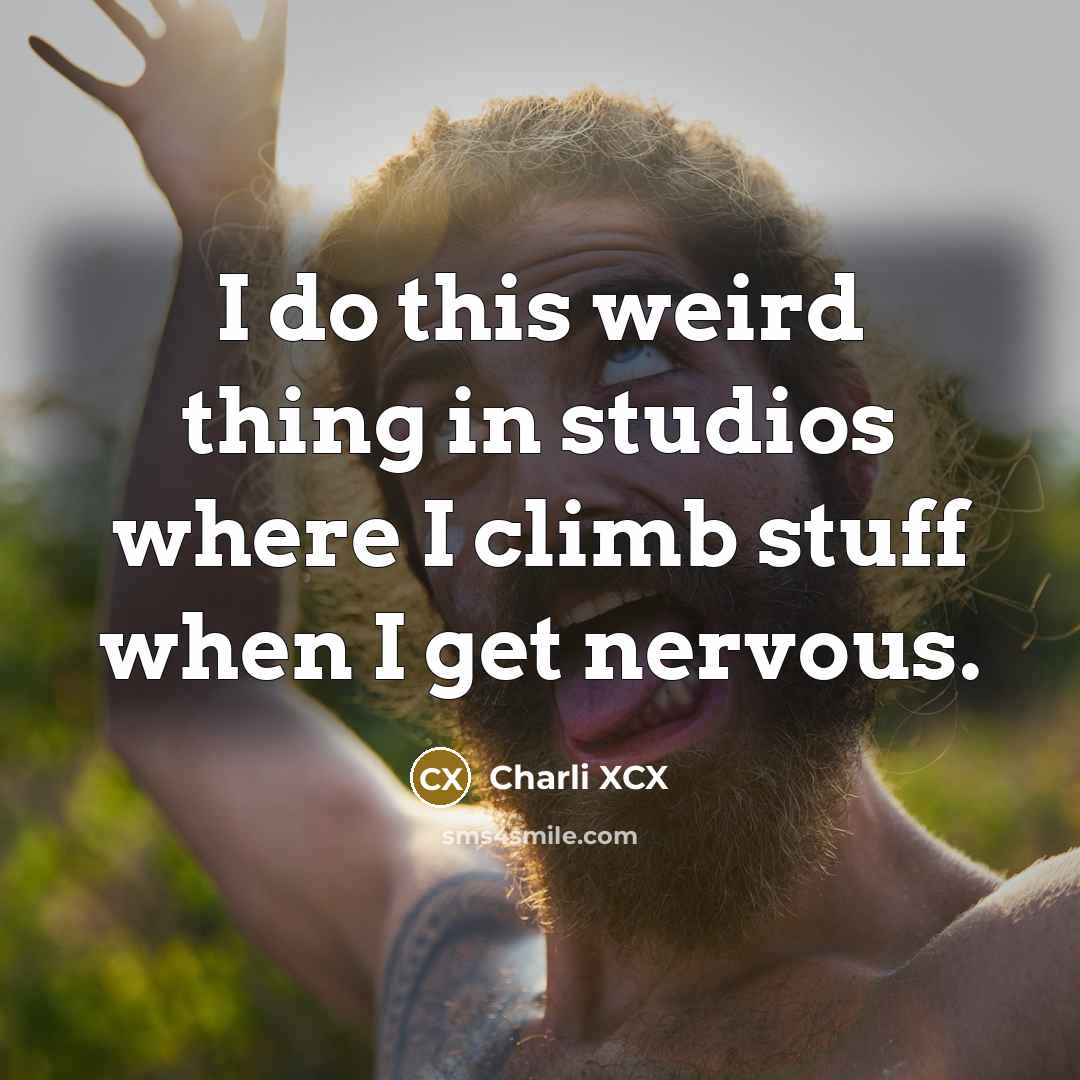 “I do this weird thing in studios where I climb stuff when I get nervous.” quote by Charli XCX