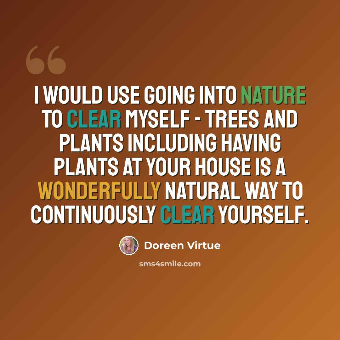 “I would use going into nature to clear myself - trees and plants including having plants at your house is a wonderfully natural way to continuously clear yourself.” quote by Doreen Virtue
