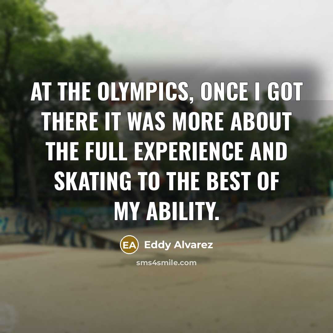 “At the Olympics, once I got there it was more about the full experience and skating to the best of my ability.” quote by Eddy Alvarez