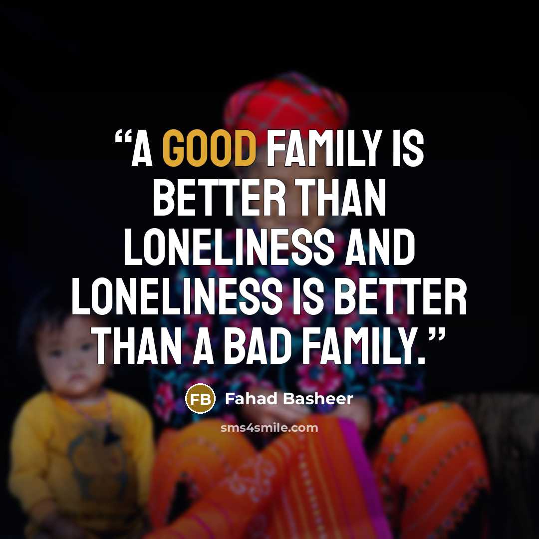 “A good family is better than loneliness and loneliness is better than a bad family.” quote by Fahad Basheer