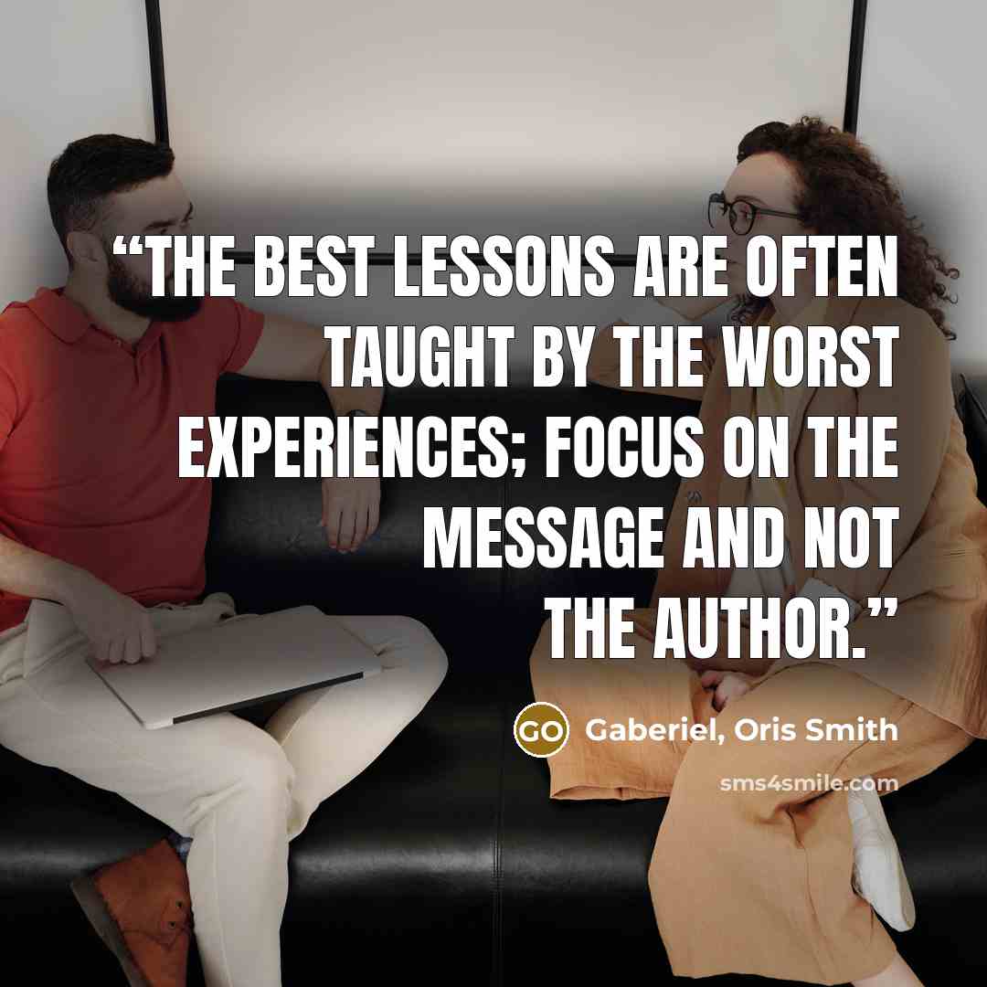 “The best lessons are often taught by the worst experiences; focus on the message and not the author.” quote by Gaberiel, Oris Smith