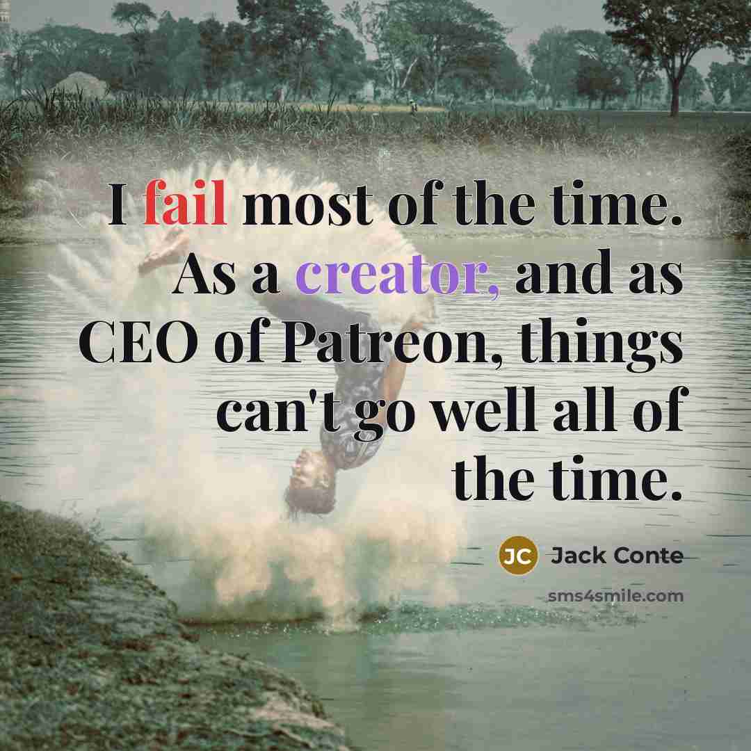 “I fail most of the time. As a creator, and as CEO of Patreon, things can't go well all of the time.” quote by Jack Conte