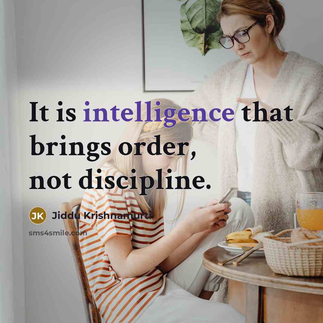 “It is intelligence that brings order, not discipline.” quote by Jiddu Krishnamurti