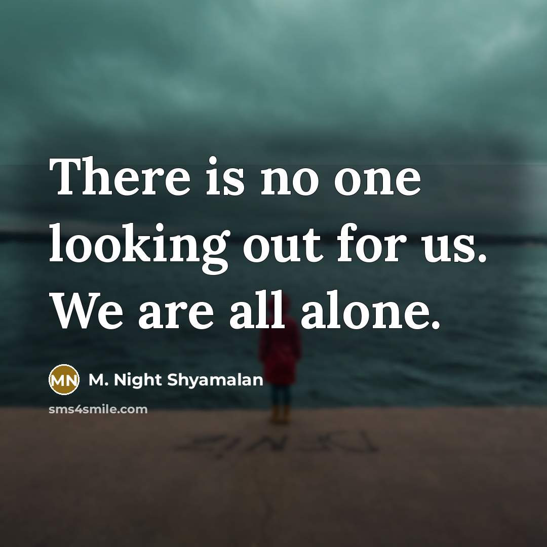 “There is no one looking out for us. We are all alone.” quote by M. Night Shyamalan