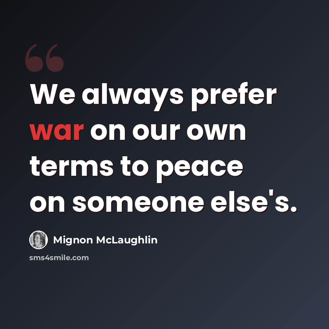 “We always prefer war on our own terms to peace on someone else's.” quote by Mignon McLaughlin