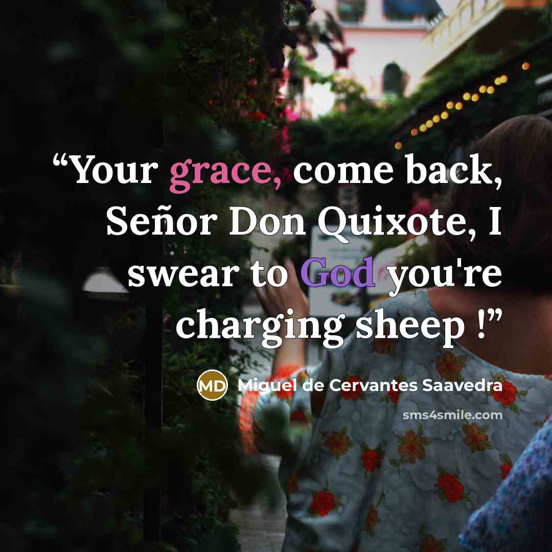 “Your grace, come back, Señor Don Quixote, I swear to God you're charging sheep !” quote by Miguel de Cervantes Saavedra