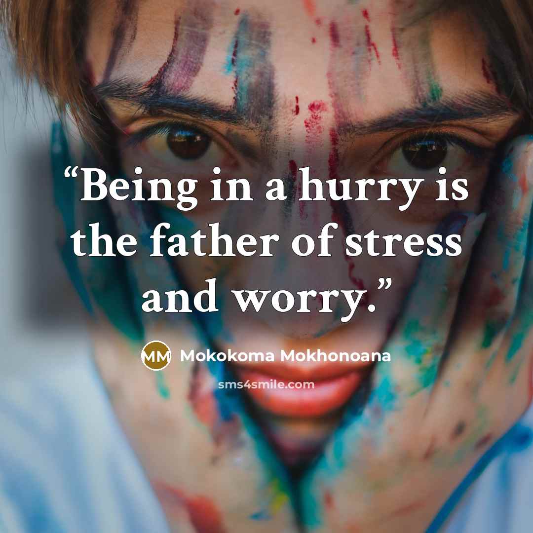 “Being in a hurry is the father of stress and worry.” quote by Mokokoma Mokhonoana