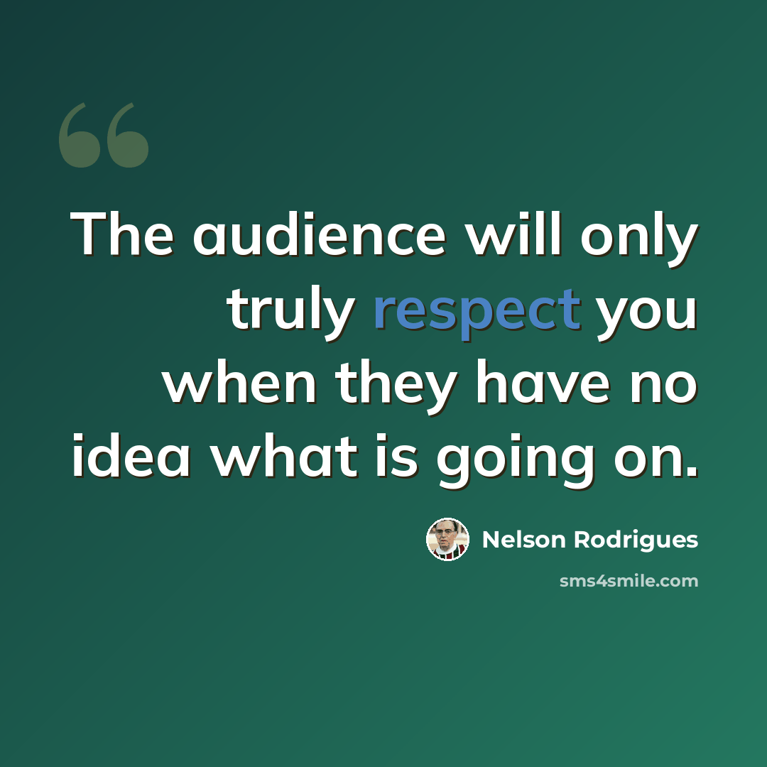 “The audience will only truly respect you when they have no idea what is going on.” quote by Nelson Rodrigues