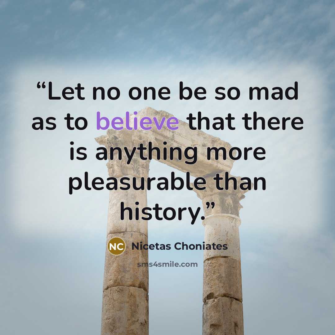 “Let no one be so mad as to believe that there is anything more pleasurable than history.” quote by Nicetas Choniates