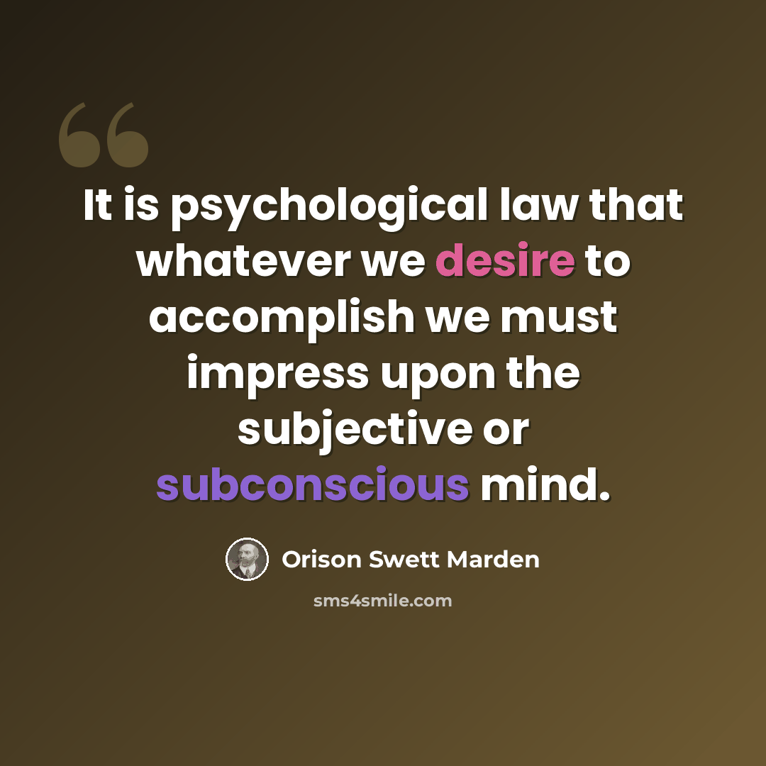“It is psychological law that whatever we desire to accomplish we must impress upon the subjective or subconscious mind.” quote by Orison Swett Marden
