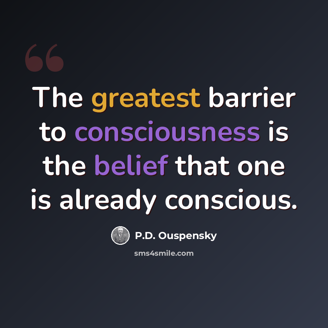 “The greatest barrier to consciousness is the belief that one is already conscious.” quote by P.D. Ouspensky