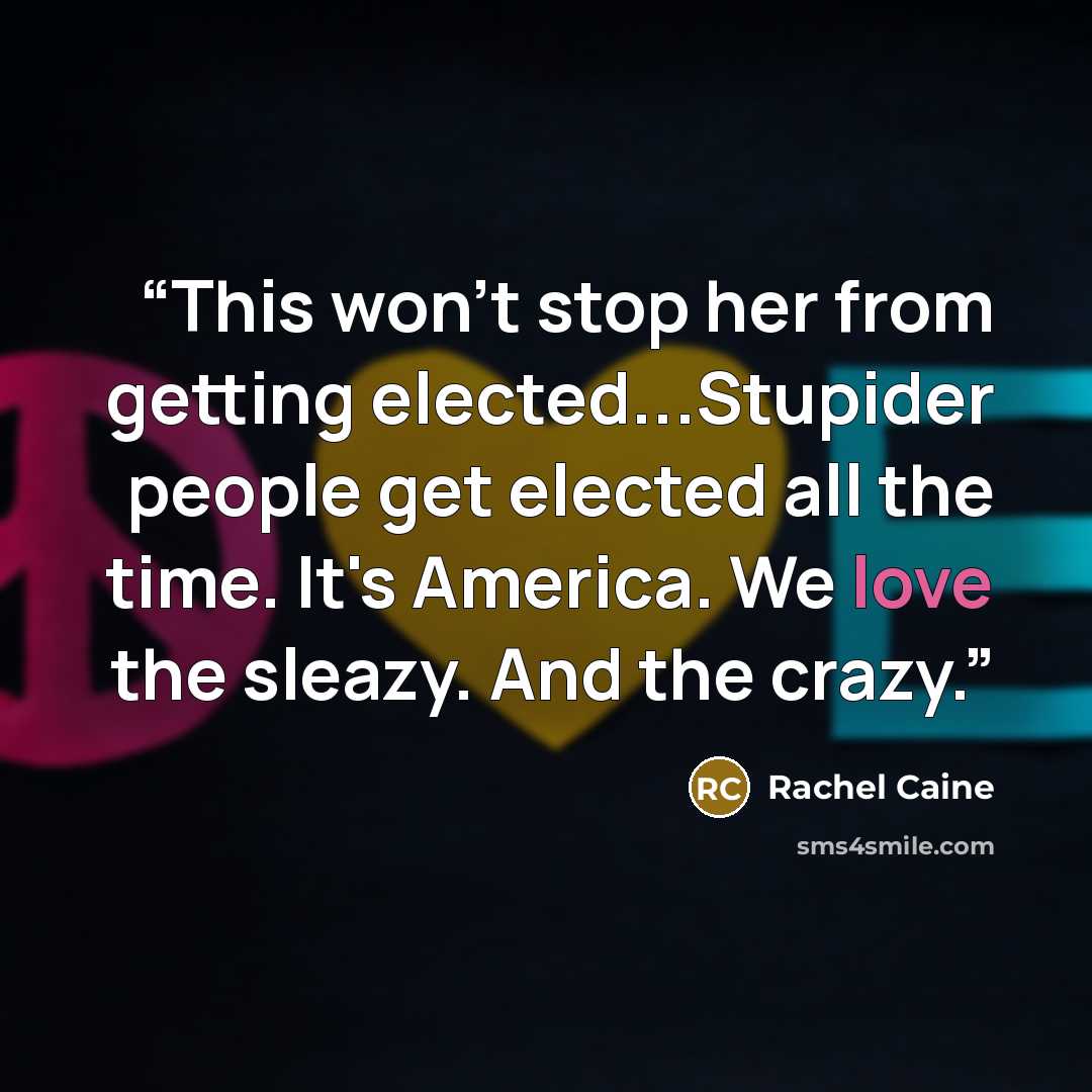 “This won't stop her from getting elected...Stupider people get elected all the time. It's America. We love the sleazy. And the crazy.” quote by Rachel Caine