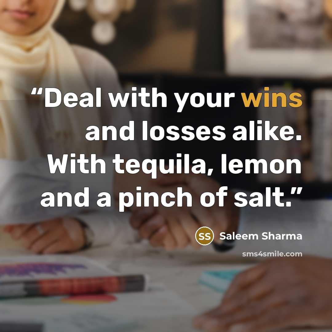 “Deal with your wins and losses alike. With tequila, lemon and a pinch of salt.” quote by Saleem Sharma
